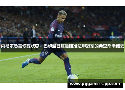 内马尔急需恢复状态，巴黎圣日耳曼瞄准法甲冠军的希望渐渐褪去